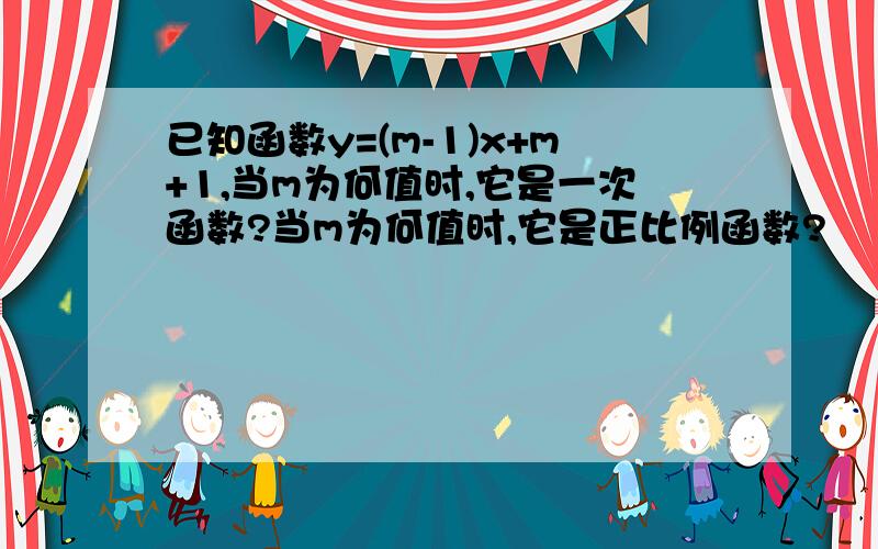 已知函数y=(m-1)x+m+1,当m为何值时,它是一次函数?当m为何值时,它是正比例函数?