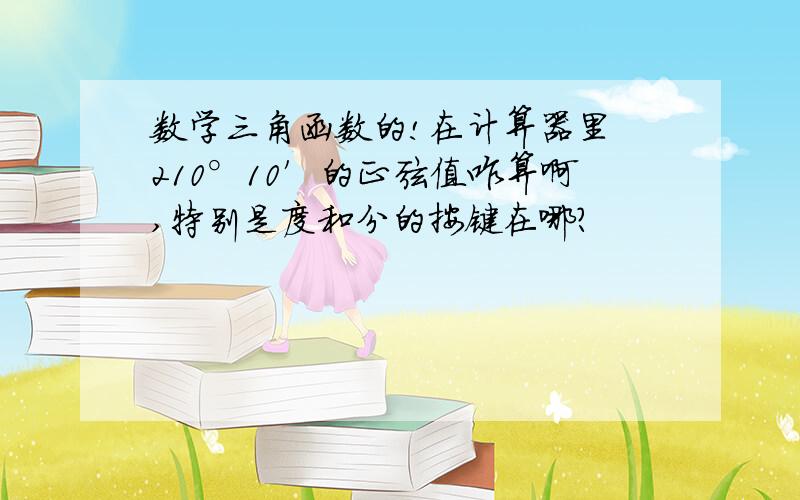 数学三角函数的!在计算器里 210°10′的正弦值咋算啊,特别是度和分的按键在哪?