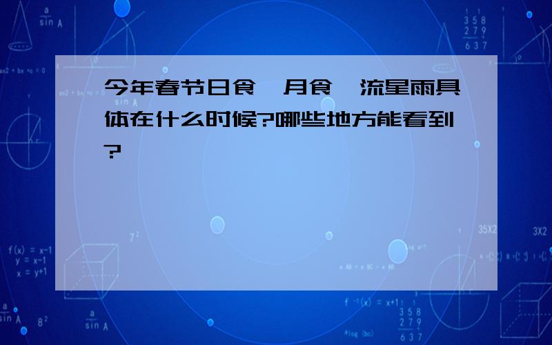 今年春节日食、月食、流星雨具体在什么时候?哪些地方能看到?