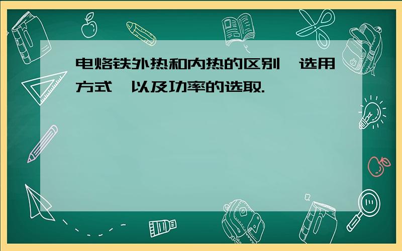 电烙铁外热和内热的区别,选用方式,以及功率的选取.