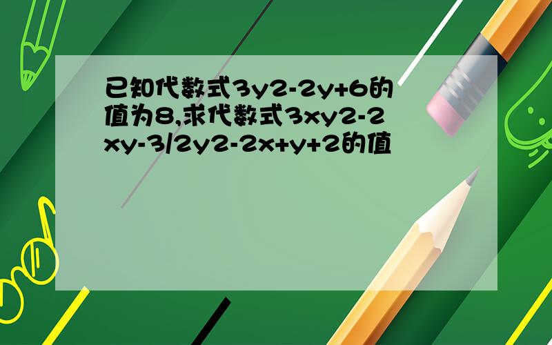 已知代数式3y2-2y+6的值为8,求代数式3xy2-2xy-3/2y2-2x+y+2的值