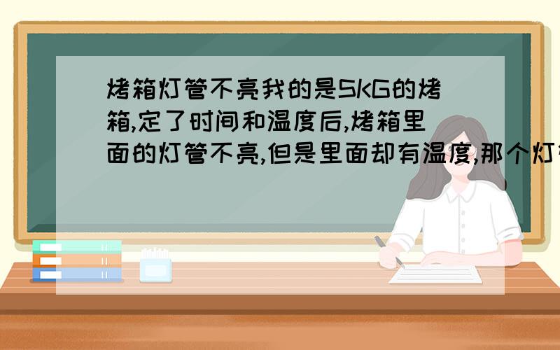 烤箱灯管不亮我的是SKG的烤箱,定了时间和温度后,烤箱里面的灯管不亮,但是里面却有温度,那个灯管有时亮有时不亮的,怎么回事啊