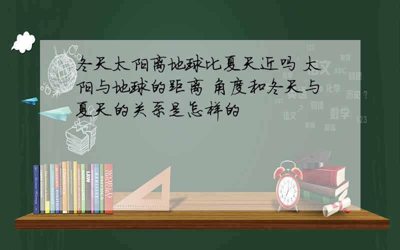 冬天太阳离地球比夏天近吗 太阳与地球的距离 角度和冬天与夏天的关系是怎样的