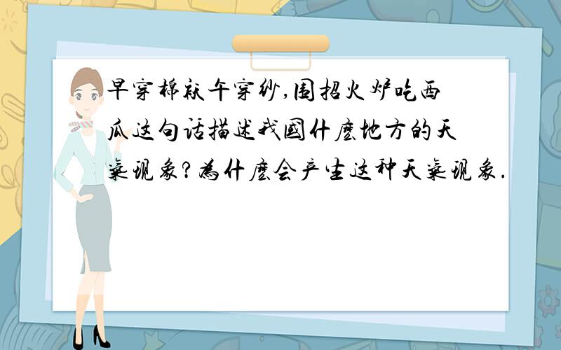 早穿棉袄午穿纱,围招火炉吃西瓜这句话描述我国什麽地方的天气现象?为什麽会产生这种天气现象.