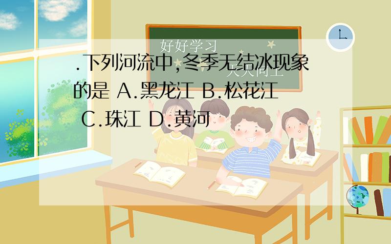 .下列河流中,冬季无结冰现象的是 A.黑龙江 B.松花江 C.珠江 D.黄河