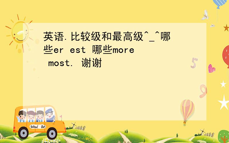 英语.比较级和最高级^_^哪些er est 哪些more most. 谢谢