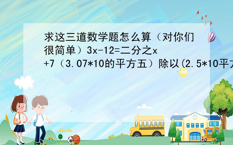 求这三道数学题怎么算（对你们很简单）3x-12=二分之x+7（3.07*10的平方五）除以(2.5*10平方三)-y（y+6）+-3（y+6）