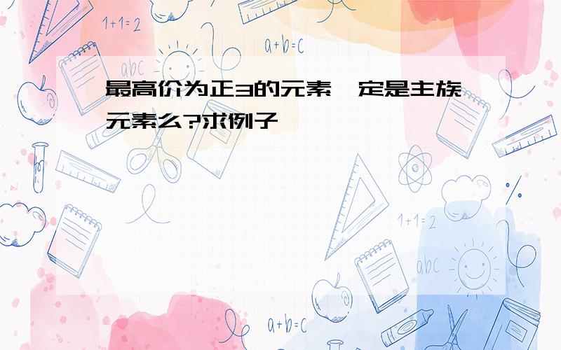 最高价为正3的元素一定是主族元素么?求例子…