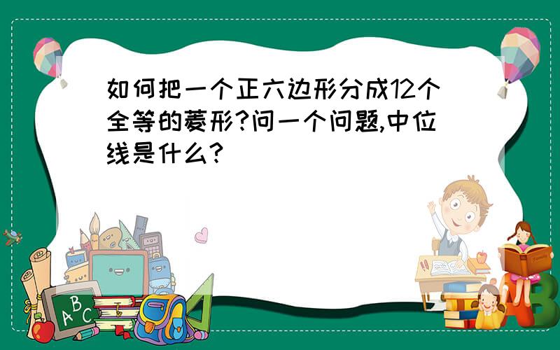 如何把一个正六边形分成12个全等的菱形?问一个问题,中位线是什么?