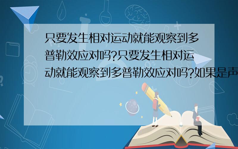 只要发生相对运动就能观察到多普勒效应对吗?只要发生相对运动就能观察到多普勒效应对吗?如果是声源绕观察者圆周运动,或观察者绕声源圆周运动呢?