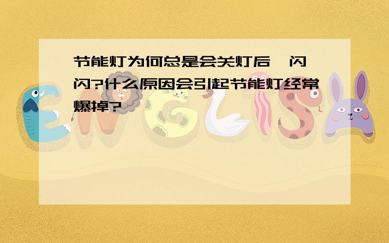 节能灯为何总是会关灯后一闪一闪?什么原因会引起节能灯经常爆掉?