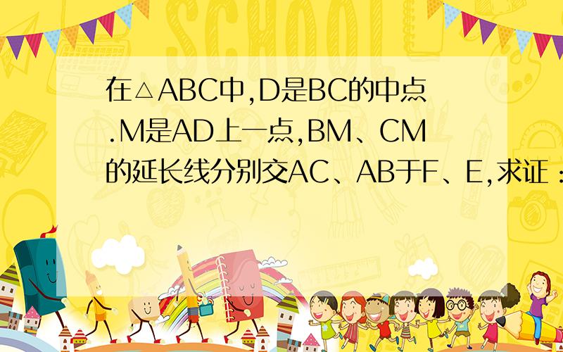 在△ABC中,D是BC的中点.M是AD上一点,BM、CM的延长线分别交AC、AB于F、E,求证：EF//BC.