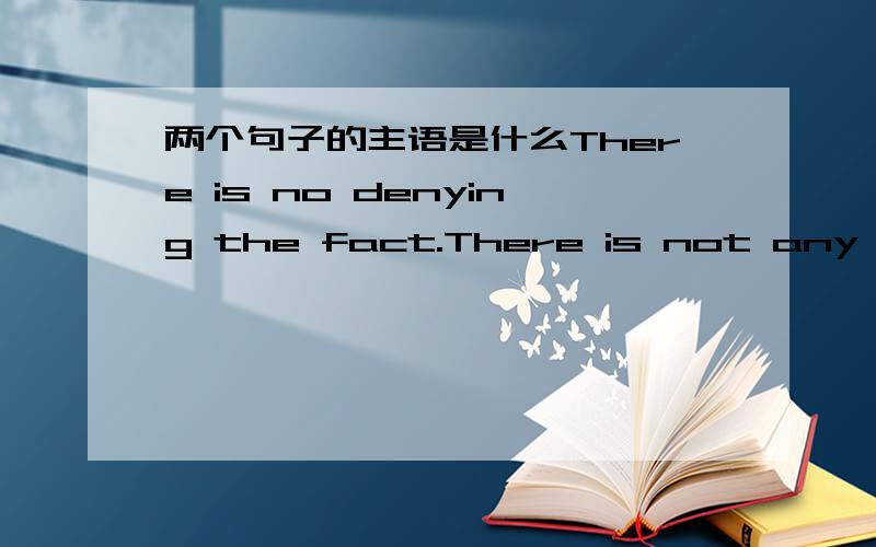 两个句子的主语是什么There is no denying the fact.There is not any use trying again.