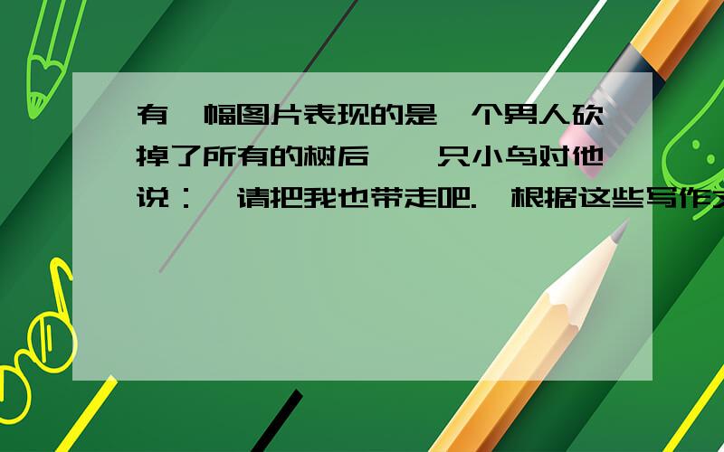 有一幅图片表现的是一个男人砍掉了所有的树后,一只小鸟对他说：