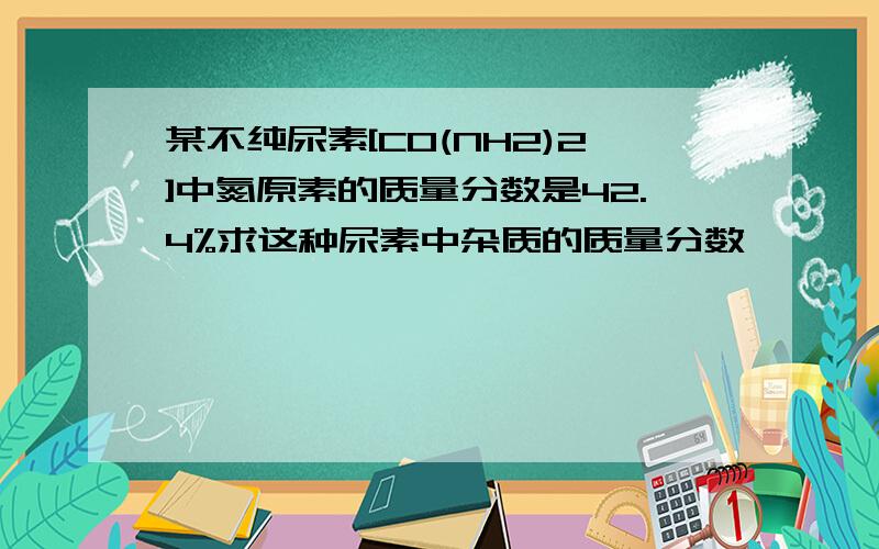 某不纯尿素[CO(NH2)2]中氮原素的质量分数是42.4%求这种尿素中杂质的质量分数