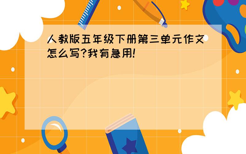 人教版五年级下册第三单元作文怎么写?我有急用!