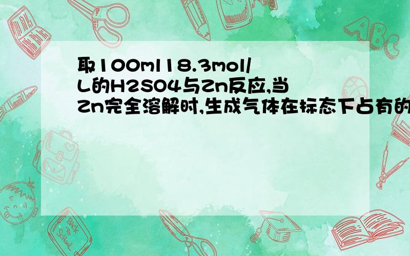 取100ml18.3mol/L的H2SO4与Zn反应,当Zn完全溶解时,生成气体在标态下占有的体积为22.4L,将所得溶液稀释成1L,测的溶液的氢离子浓度为1mol/L,则所生成的气体中SO2与H2的体积比约为Zn和浓硫酸反应,首先