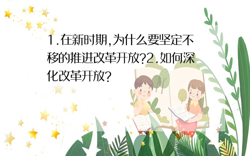 1.在新时期,为什么要坚定不移的推进改革开放?2.如何深化改革开放?