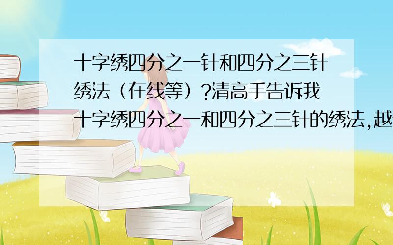 十字绣四分之一针和四分之三针绣法（在线等）?清高手告诉我十字绣四分之一和四分之三针的绣法,越详细越好.