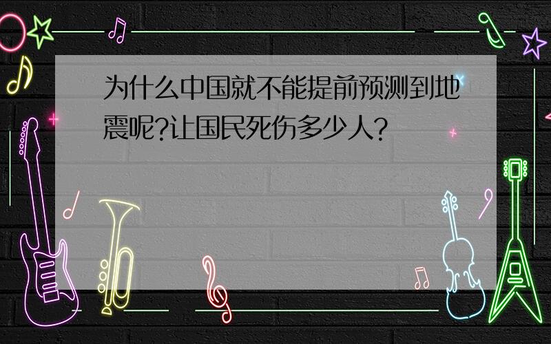 为什么中国就不能提前预测到地震呢?让国民死伤多少人?