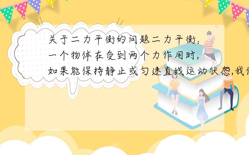 关于二力平衡的问题二力平衡：一个物体在受到两个力作用时,如果能保持静止或匀速直线运动状态,我们就说物体处于平衡状态.使物体处于平衡状态的两个力叫做平衡力.1.为什么匀速也不受