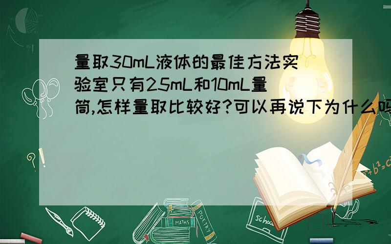 量取30mL液体的最佳方法实验室只有25mL和10mL量筒,怎样量取比较好?可以再说下为什么吗?