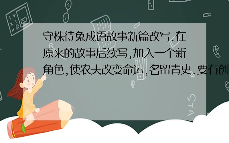 守株待兔成语故事新篇改写.在原来的故事后续写,加入一个新角色,使农夫改变命运,名留青史.要有创意,有教育意义