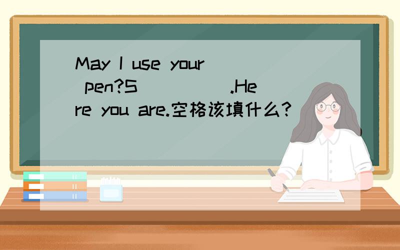 May I use your pen?S_____.Here you are.空格该填什么?