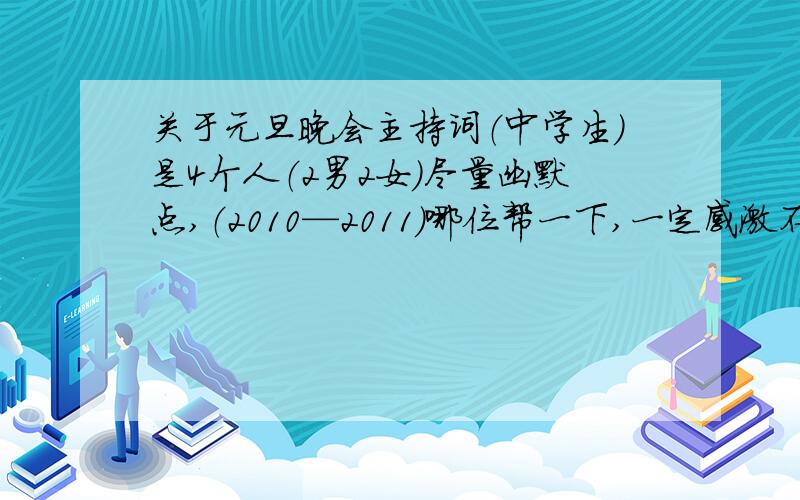 关于元旦晚会主持词（中学生）是4个人（2男2女）尽量幽默点,（2010—2011）哪位帮一下,一定感激不尽,急