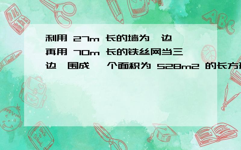 利用 27m 长的墙为一边,再用 70m 长的铁丝网当三边,围成一 个面积为 528m2 的长方形鸡场,求鸡场的长宽各是多少?二元一次方程 过程和式子都要!