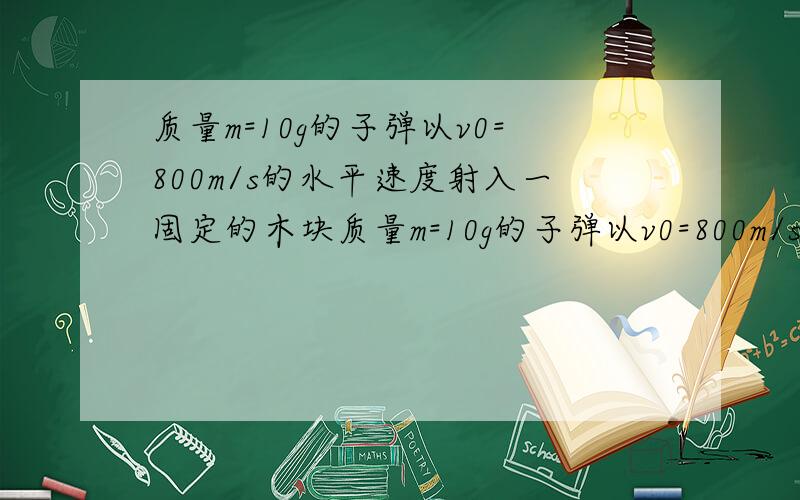 质量m=10g的子弹以v0=800m/s的水平速度射入一固定的木块质量m=10g的子弹以v0=800m/s的水平速度射入一固定的铅板,把铅板打穿,子弹穿过的速度为200m/s,板厚10cm,求子弹对铅板的平均作用力