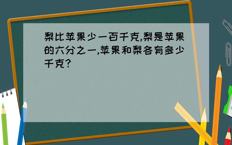 梨比苹果少一百千克,梨是苹果的六分之一,苹果和梨各有多少千克?