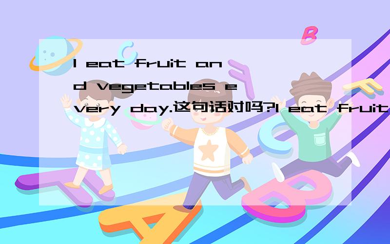 I eat fruit and vegetables every day.这句话对吗?I eat fruit and vegetables every day.这句话对吗?如果对了,那 fruit 后面为什么不加 s