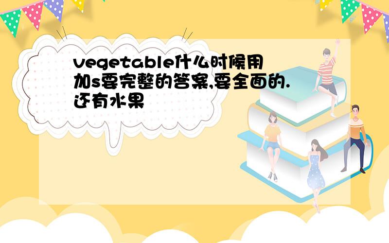 vegetable什么时候用加s要完整的答案,要全面的.还有水果