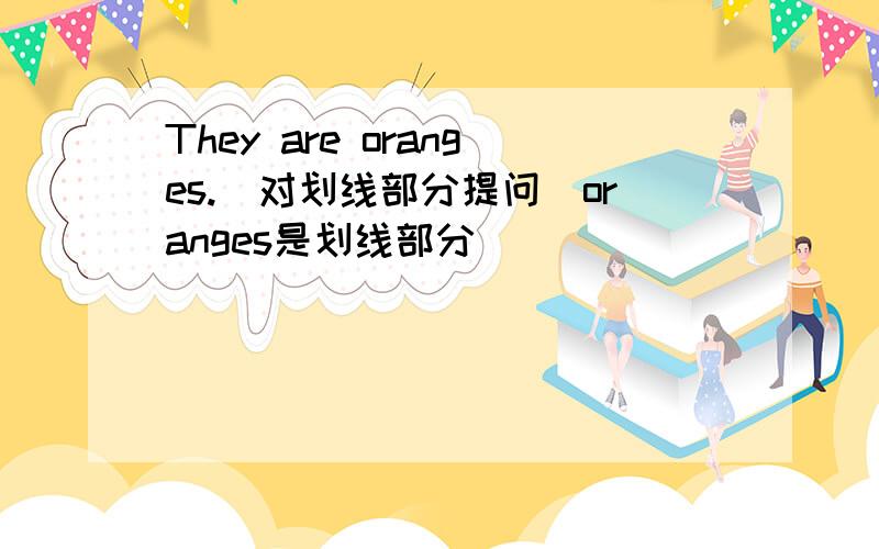 They are oranges.(对划线部分提问)oranges是划线部分