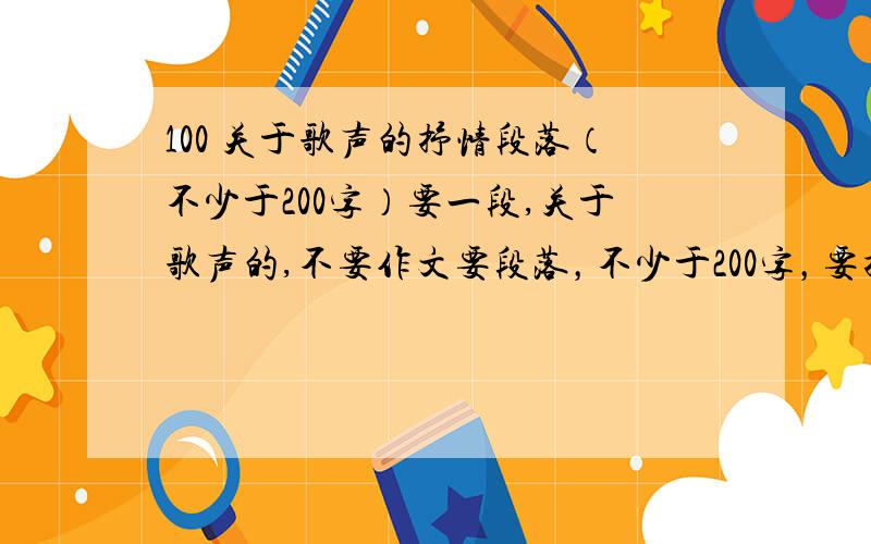 100 关于歌声的抒情段落（不少于200字）要一段,关于歌声的,不要作文要段落，不少于200字，要抒情 要摘抄的，不是歌词，要作文的开头或结尾