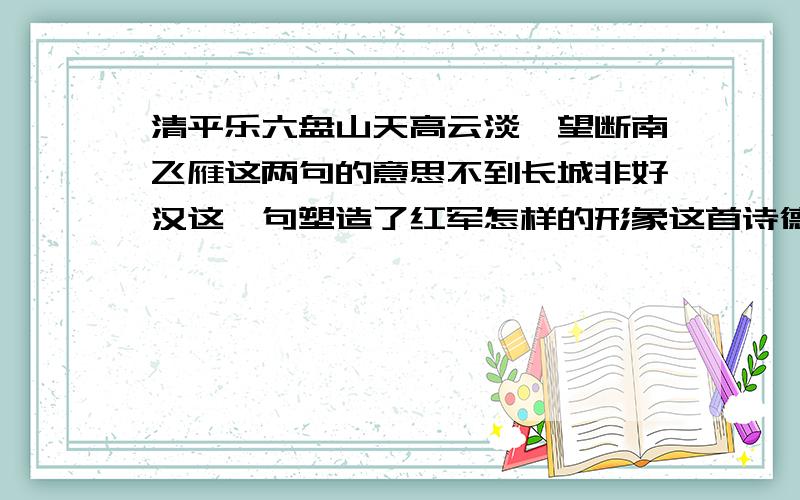 清平乐六盘山天高云淡,望断南飞雁这两句的意思不到长城非好汉这一句塑造了红军怎样的形象这首诗德最后两句表达了作者怎样的思想感情?