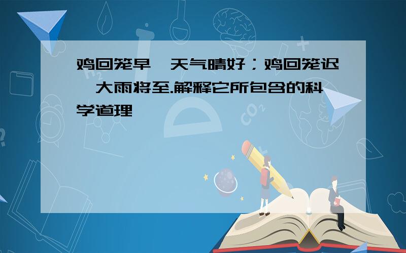 鸡回笼早,天气晴好；鸡回笼迟,大雨将至.解释它所包含的科学道理