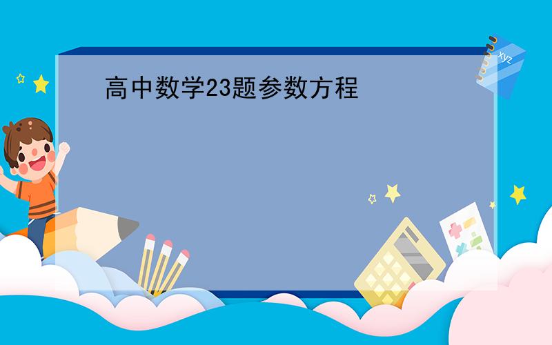 高中数学23题参数方程