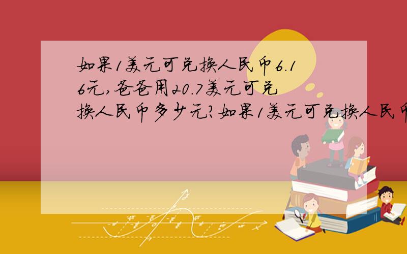 如果1美元可兑换人民币6.16元,爸爸用20.7美元可兑换人民币多少元?如果1美元可兑换人民币6.16元,那么20.7美元可兑换人民币多少元?