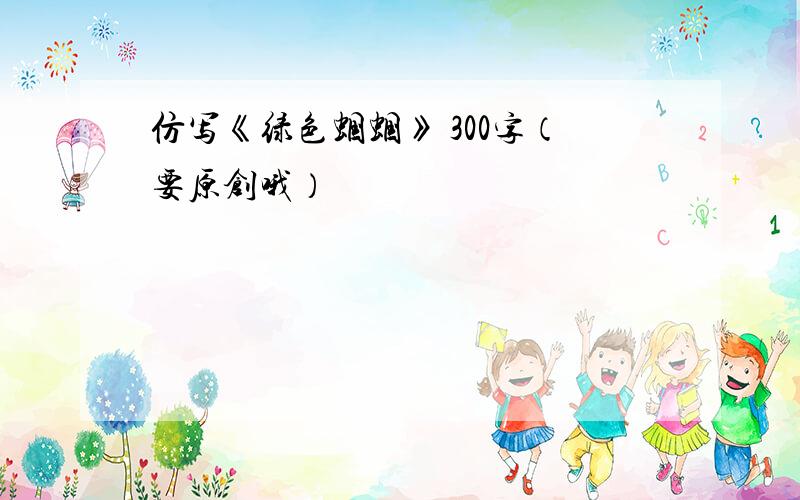 仿写《绿色蝈蝈》 300字（要原创哦）