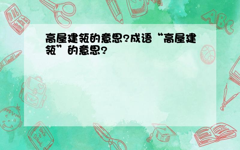 高屋建瓴的意思?成语“高屋建瓴”的意思?