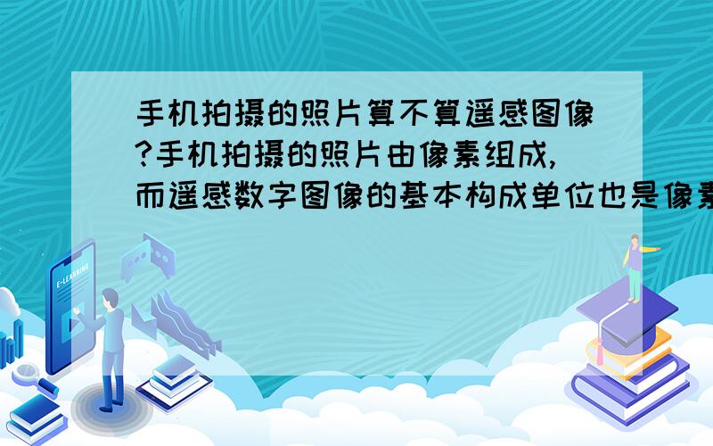 手机拍摄的照片算不算遥感图像?手机拍摄的照片由像素组成,而遥感数字图像的基本构成单位也是像素,所以我想问问手机里的照片也算遥感图像的一种吗?