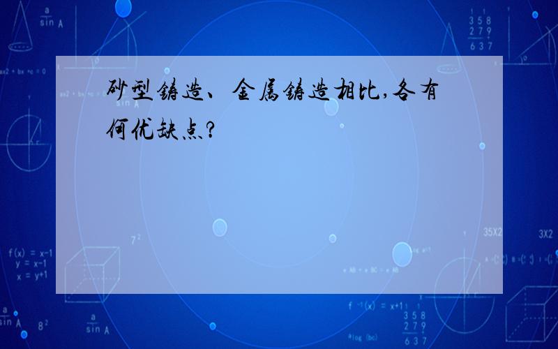 砂型铸造、金属铸造相比,各有何优缺点?