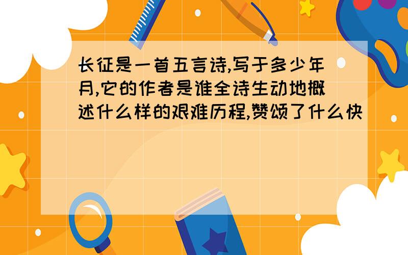 长征是一首五言诗,写于多少年月,它的作者是谁全诗生动地概述什么样的艰难历程,赞颂了什么快