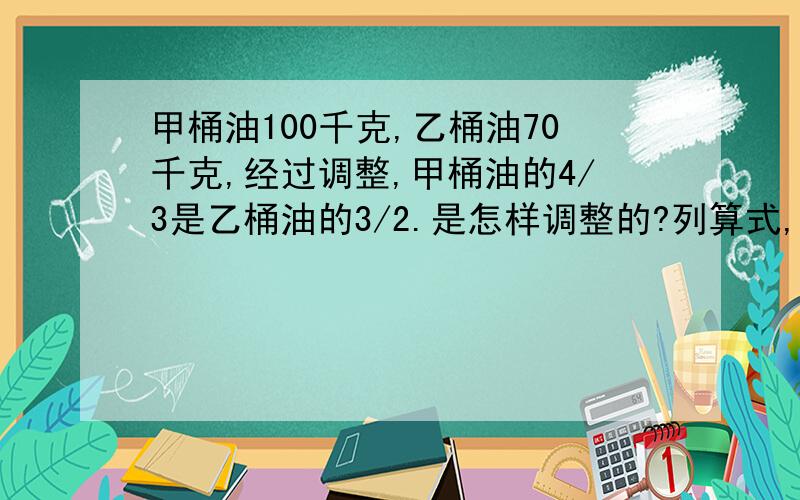 甲桶油100千克,乙桶油70千克,经过调整,甲桶油的4/3是乙桶油的3/2.是怎样调整的?列算式,并说明