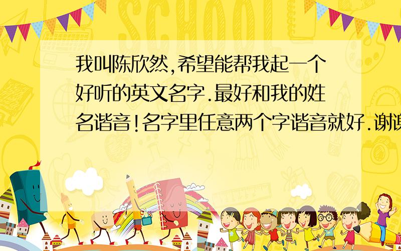 我叫陈欣然,希望能帮我起一个好听的英文名字.最好和我的姓名谐音!名字里任意两个字谐音就好.谢谢!