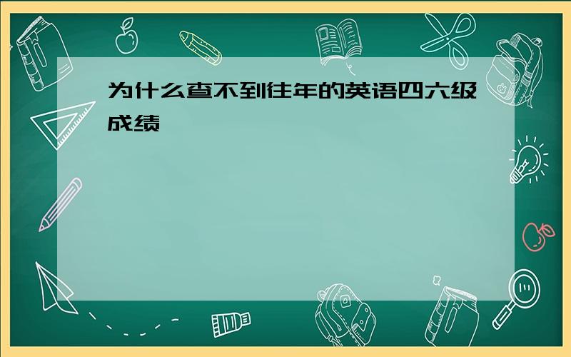 为什么查不到往年的英语四六级成绩