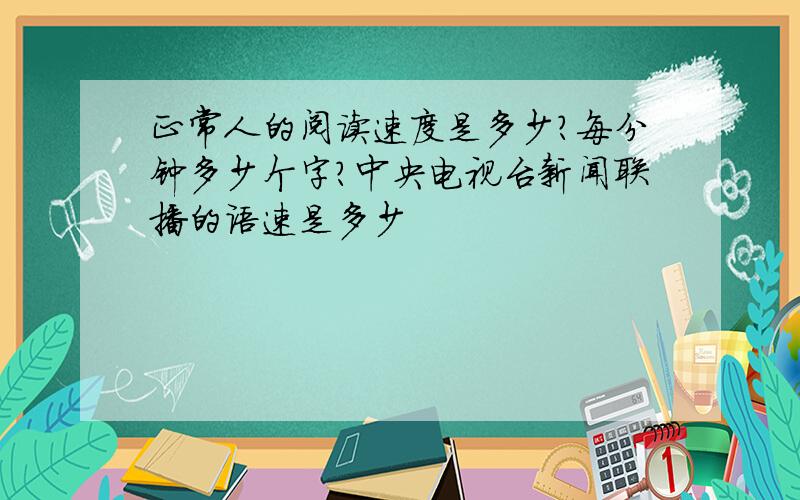 正常人的阅读速度是多少?每分钟多少个字?中央电视台新闻联播的语速是多少