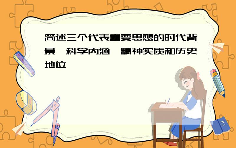 简述三个代表重要思想的时代背景、科学内涵、精神实质和历史地位